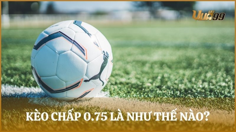 Kèo chấp 0.75 (3/4) là kèo mà đội mạnh chấp ba phần tư bàn thắng so với đội yếu
