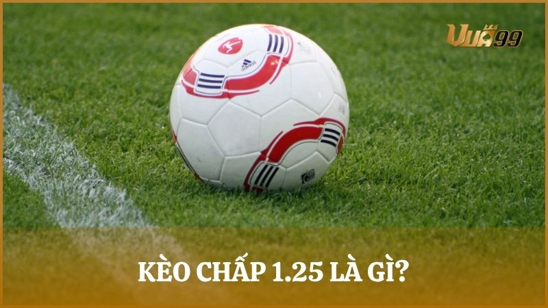 Kèo chấp 1.25 là kèo cược châu Á thể hiện khoảng cách giữa hai đội về năng lực