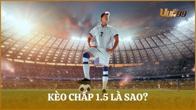 Kèo chấp 1.5 là kèo mà đội cửa trên sẽ chấp cho đội cửa dưới là 1.5 bàn