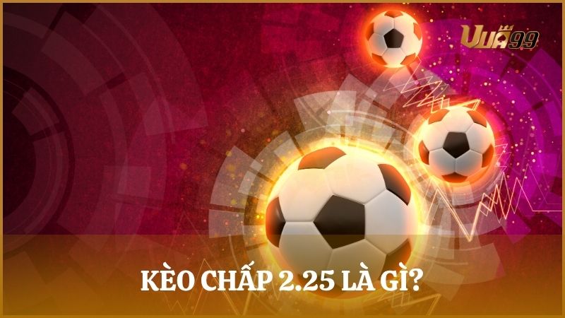 Kèo chấp 2.25 chính là kèo châu Á có tỷ lệ chấp giữa đội mạnh và yếu là 2.25 bàn