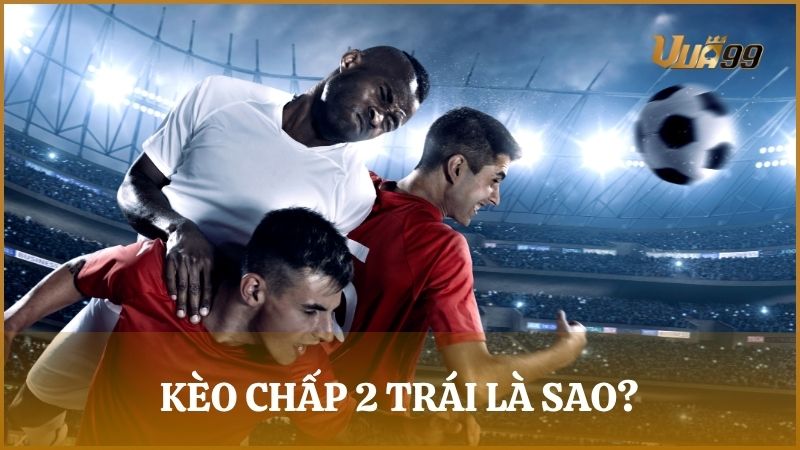 Kèo chấp 2 trái (2.0) là dạng cược châu Á mà đội mạnh chấp cho đội yếu là 2 bàn