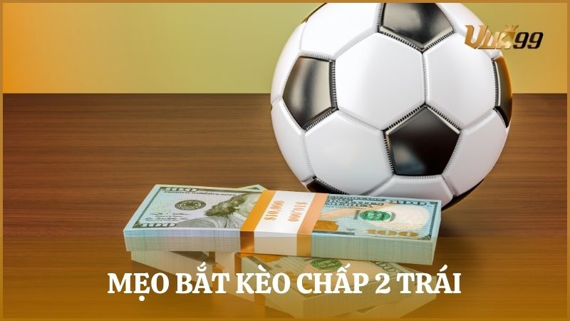Chia sẻ mẹo bắt kèo cược chấp 2 trái hiệu quả bách chiến bách thắng