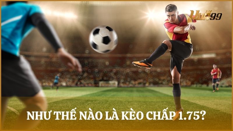 Kèo chấp 1.75 là loại kèo mà đội mạnh cần phải chấp đội yếu là 1.75 bàn thắng