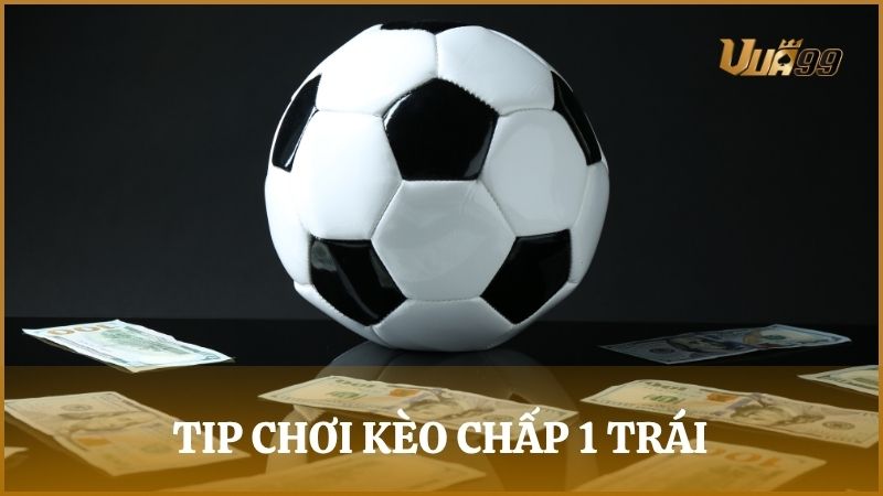 Học hỏi những tip cược chấp 1 trái giúp dễ thắng hơn trong mỗi trận đấu